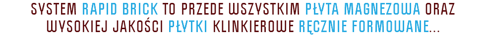 System RAPID BRICK TO PRZEDE WSZYSTKIM PŁYTA MAGNEZOWA ORAZ WYSOKIEJ JAKOŚCI PŁYTKI KLINKIEROWE RĘCZNIE FORMOWANE...